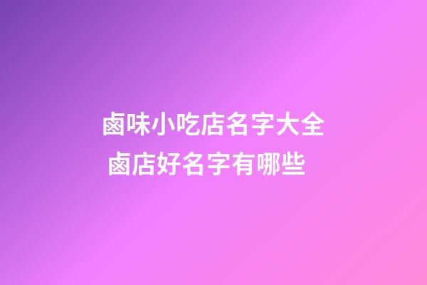 鹵味小吃店名字大全 鹵店好名字有哪些-第1張-店鋪起名-玄機(jī)派